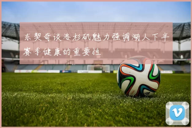 东契奇谈洛杉矶魅力强调湖人下半赛季健康的重要性