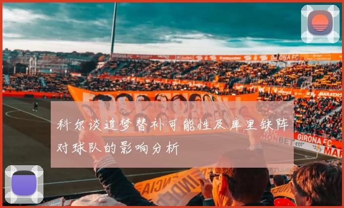 科尔谈追梦替补可能性及库里缺阵对球队的影响分析