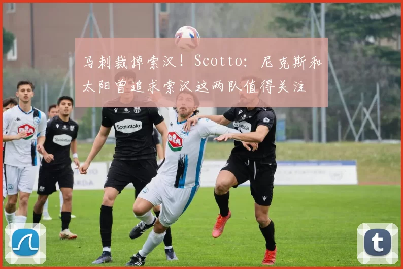 马刺裁掉索汉！Scotto：尼克斯和太阳曾追求索汉这两队值得关注
