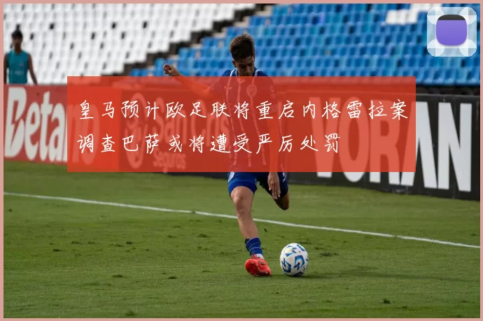 皇马预计欧足联将重启内格雷拉案调查巴萨或将遭受严厉处罚