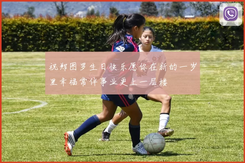 祝郑图罗生日快乐愿你在新的一岁里幸福常伴事业更上一层楼
