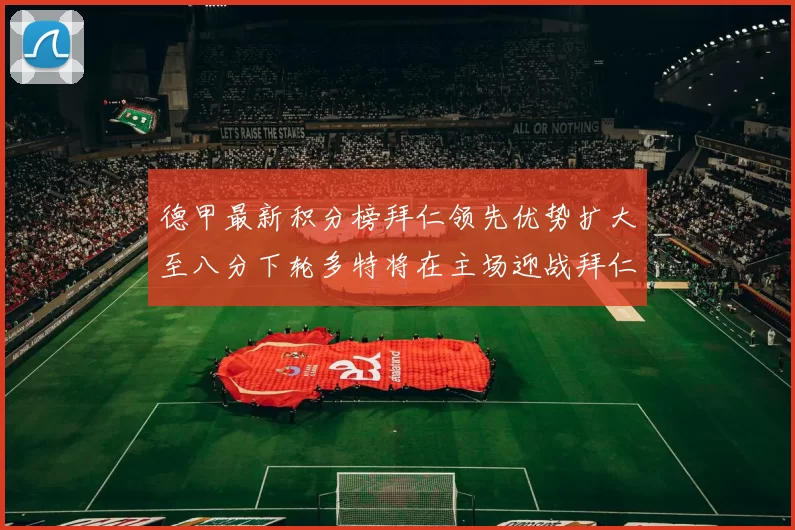 德甲最新积分榜拜仁领先优势扩大至八分下轮多特将在主场迎战拜仁
