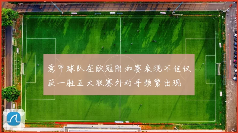 意甲球队在欧冠附加赛表现不佳仅获一胜五大联赛外对手频繁出现