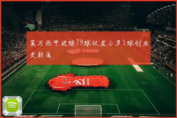 莱万西甲进球79球仅差小罗1球创历史新高