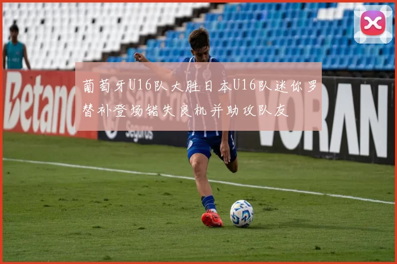 葡萄牙U16队大胜日本U16队迷你罗替补登场错失良机并助攻队友
