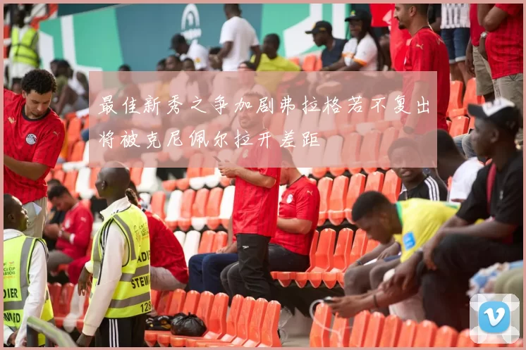 最佳新秀之争加剧弗拉格若不复出将被克尼佩尔拉开差距