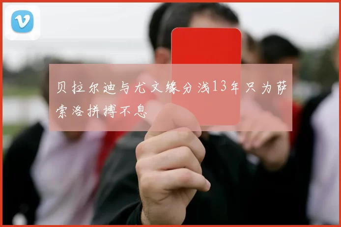 贝拉尔迪与尤文缘分浅13年只为萨索洛拼搏不息