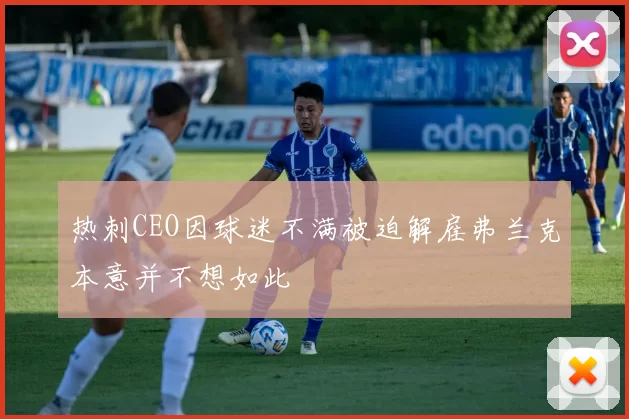 热刺CEO因球迷不满被迫解雇弗兰克本意并不想如此