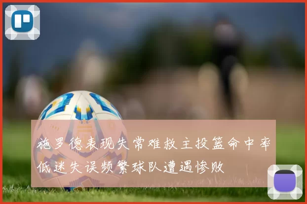 施罗德表现失常难救主投篮命中率低迷失误频繁球队遭遇惨败