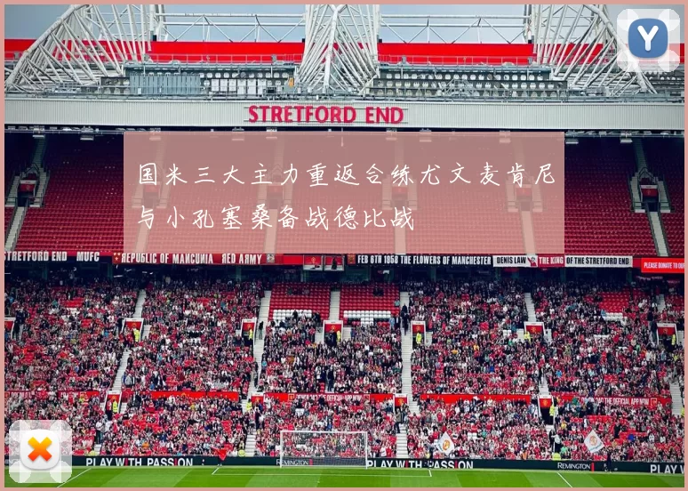 国米三大主力重返合练尤文麦肯尼与小孔塞桑备战德比战