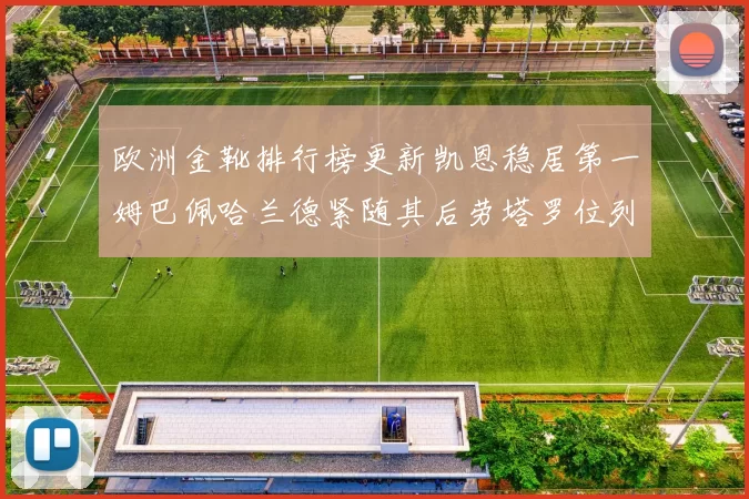 欧洲金靴排行榜更新凯恩稳居第一姆巴佩哈兰德紧随其后劳塔罗位列第十