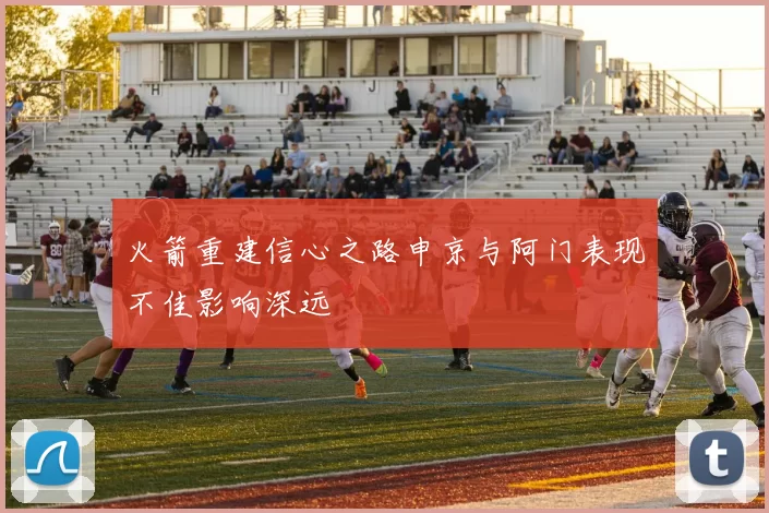 火箭重建信心之路申京与阿门表现不佳影响深远